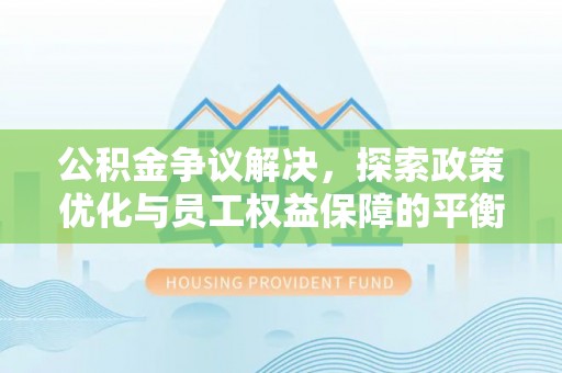 延川公积金争议解决，探索政策优化与员工权益保障的平衡点