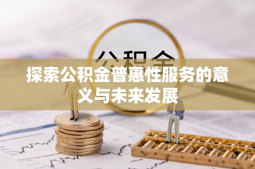 延川探索公积金普惠性服务的意义与未来发展