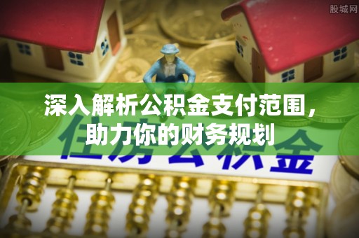 延川深入解析公积金支付范围，助力你的财务规划