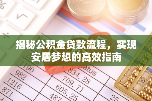 延川揭秘公积金贷款流程，实现安居梦想的高效指南