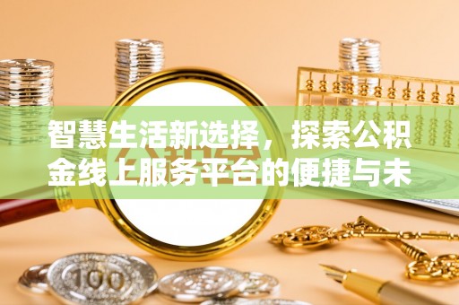 延川智慧生活新选择，探索公积金线上服务平台的便捷与未来