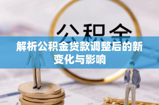 延川解析公积金贷款调整后的新变化与影响
