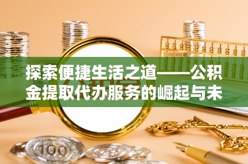 延川探索便捷生活之道——公积金提取代办服务的崛起与未来