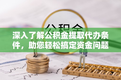 延川深入了解公积金提取代办条件，助您轻松搞定资金问题