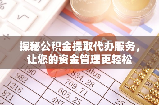 延川探秘公积金提取代办服务，让您的资金管理更轻松