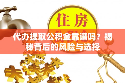 延川代办提取公积金靠谱吗？揭秘背后的风险与选择