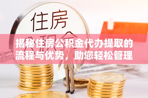 延川揭秘住房公积金代办提取的流程与优势，助您轻松管理资金