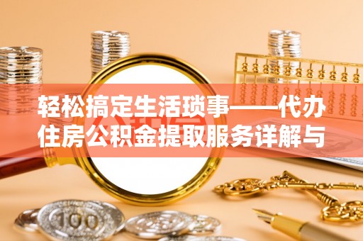 延川轻松搞定生活琐事——代办住房公积金提取服务详解与实用指南