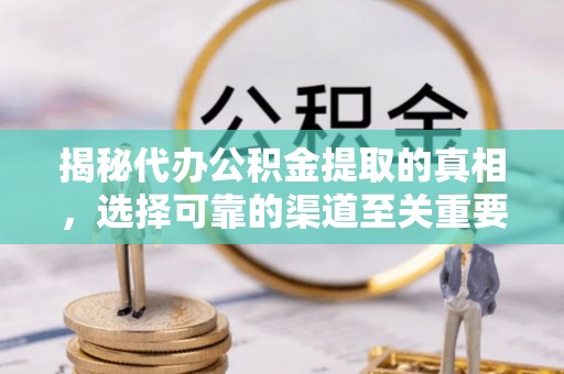 延川揭秘代办公积金提取的真相，选择可靠的渠道至关重要