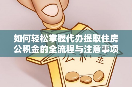 延川如何轻松掌握代办提取住房公积金的全流程与注意事项