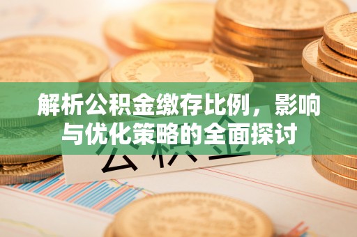 延川解析公积金缴存比例，影响与优化策略的全面探讨