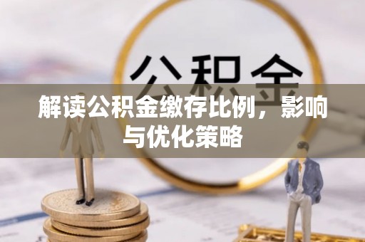 延川解读公积金缴存比例，影响与优化策略