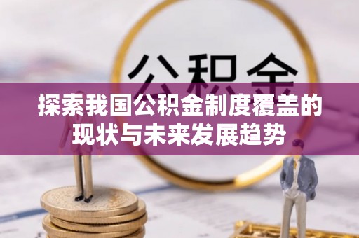 延川探索我国公积金制度覆盖的现状与未来发展趋势