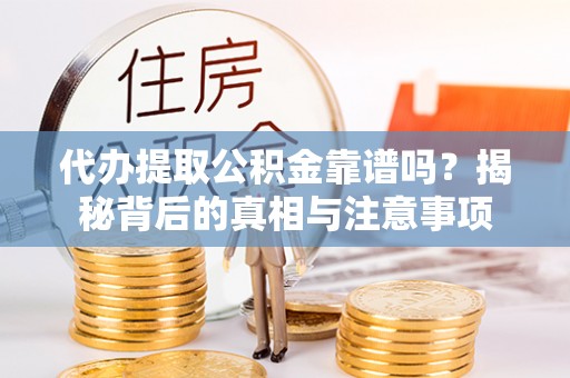 延川代办提取公积金靠谱吗？揭秘背后的真相与注意事项