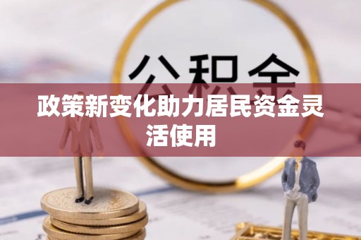 延川政策新变化助力居民资金灵活使用