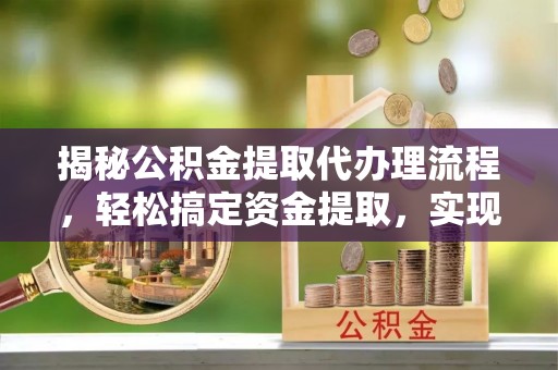 延川揭秘公积金提取代办理流程，轻松搞定资金提取，实现财务自由