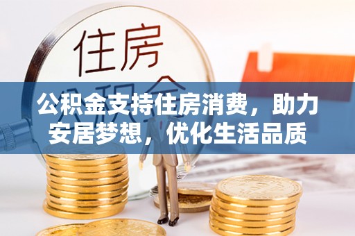 延川公积金支持住房消费，助力安居梦想，优化生活品质