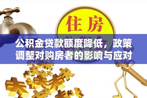 延川公积金贷款额度降低，政策调整对购房者的影响与应对策略
