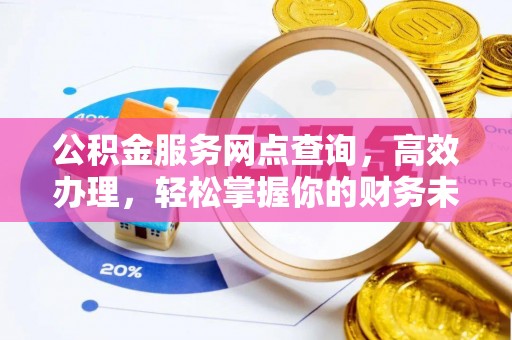 延川公积金服务网点查询，高效办理，轻松掌握你的财务未来