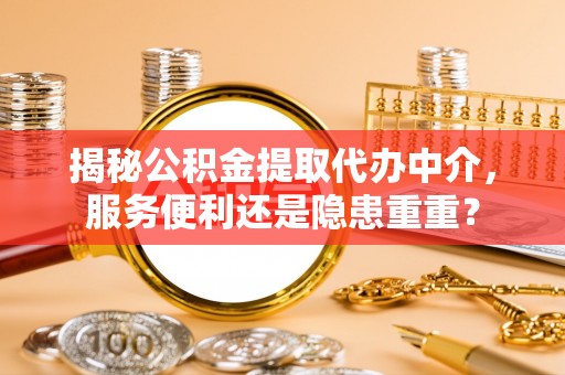 延川揭秘公积金提取代办中介，服务便利还是隐患重重？