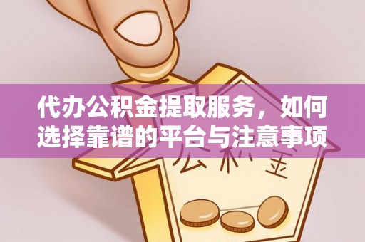 延川代办公积金提取服务，如何选择靠谱的平台与注意事项