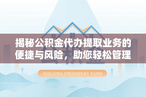延川揭秘公积金代办提取业务的便捷与风险，助您轻松管理个人财务