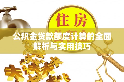延川公积金贷款额度计算的全面解析与实用技巧