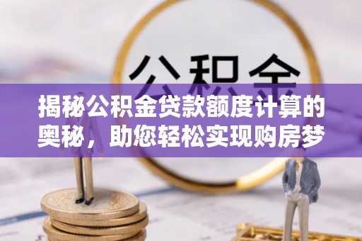 延川揭秘公积金贷款额度计算的奥秘，助您轻松实现购房梦想