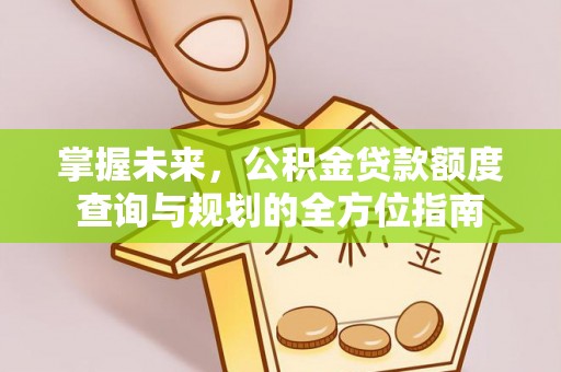 延川掌握未来，公积金贷款额度查询与规划的全方位指南