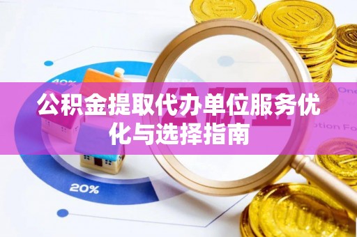 延川公积金提取代办单位服务优化与选择指南