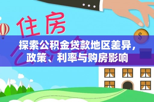 延川探索公积金贷款地区差异，政策、利率与购房影响