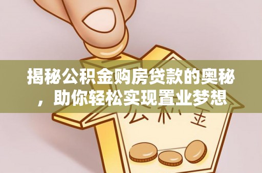 延川揭秘公积金购房贷款的奥秘，助你轻松实现置业梦想
