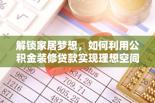 延川解锁家居梦想，如何利用公积金装修贷款实现理想空间