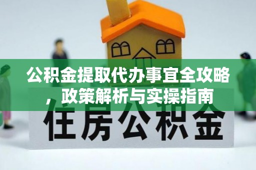 延川公积金提取代办事宜全攻略，政策解析与实操指南
