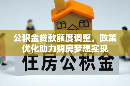 延川公积金贷款额度调整，政策优化助力购房梦想实现