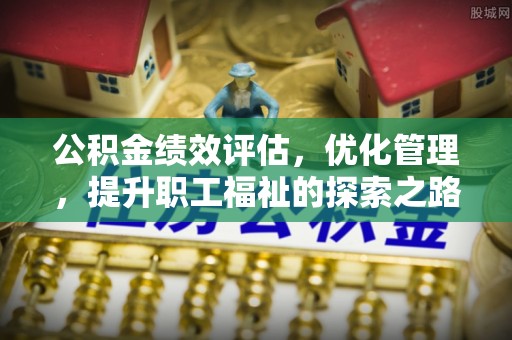 延川公积金绩效评估，优化管理，提升职工福祉的探索之路