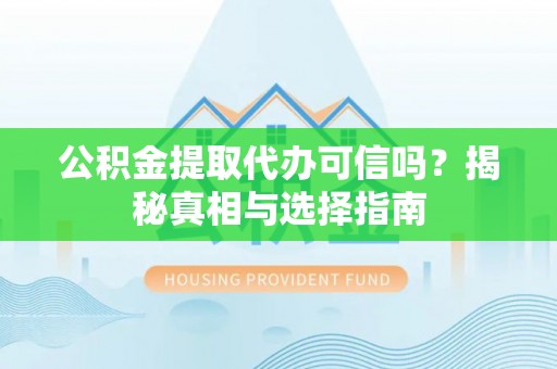 延川公积金提取代办可信吗？揭秘真相与选择指南