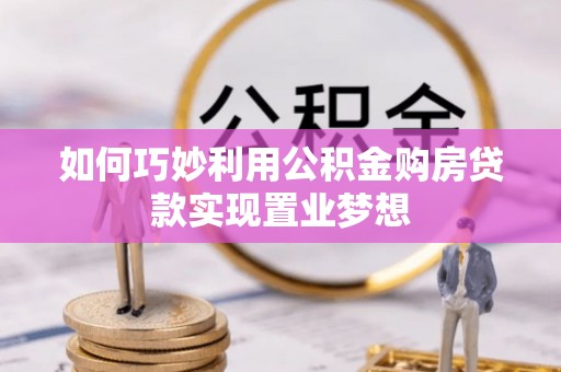 延川如何巧妙利用公积金购房贷款实现置业梦想