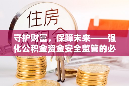 延川守护财富，保障未来——强化公积金资金安全监管的必要性
