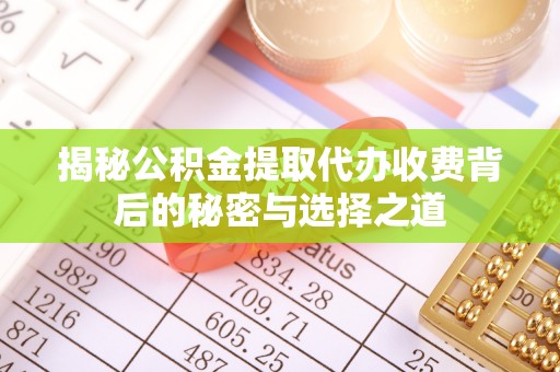 延川揭秘公积金提取代办收费背后的秘密与选择之道