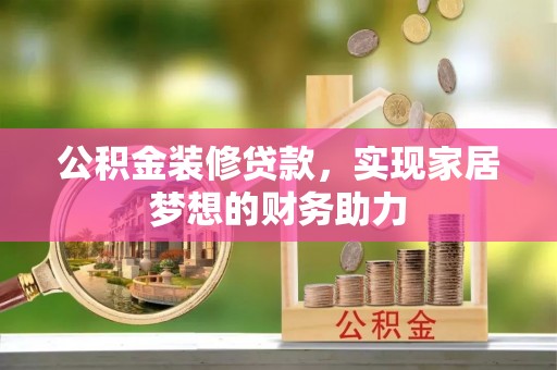 延川公积金装修贷款，实现家居梦想的财务助力