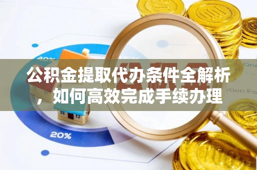 延川公积金提取代办条件全解析，如何高效完成手续办理