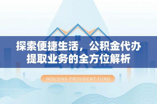 延川探索便捷生活，公积金代办提取业务的全方位解析