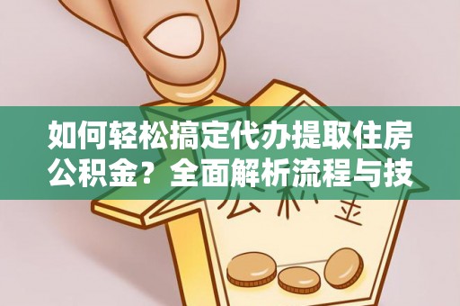 延川如何轻松搞定代办提取住房公积金？全面解析流程与技巧