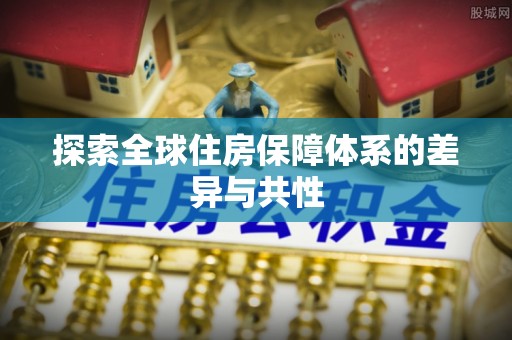 延川探索全球住房保障体系的差异与共性