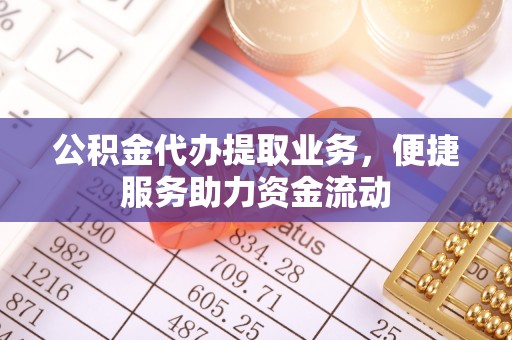 延川公积金代办提取业务，便捷服务助力资金流动
