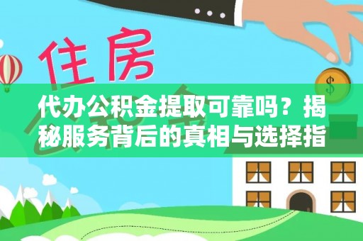 延川代办公积金提取可靠吗？揭秘服务背后的真相与选择指南