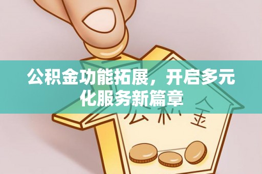 延川公积金功能拓展，开启多元化服务新篇章