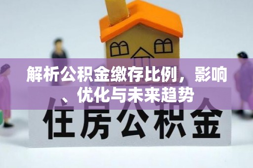 延川解析公积金缴存比例，影响、优化与未来趋势