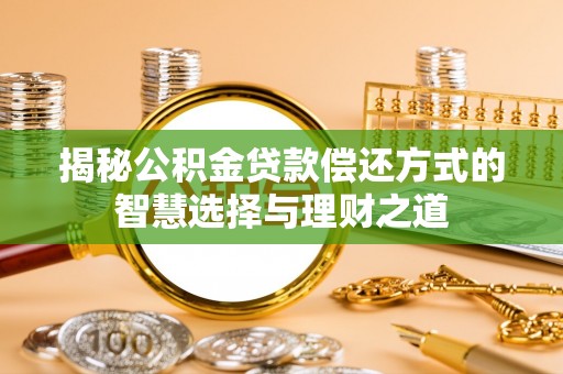 延川揭秘公积金贷款偿还方式的智慧选择与理财之道